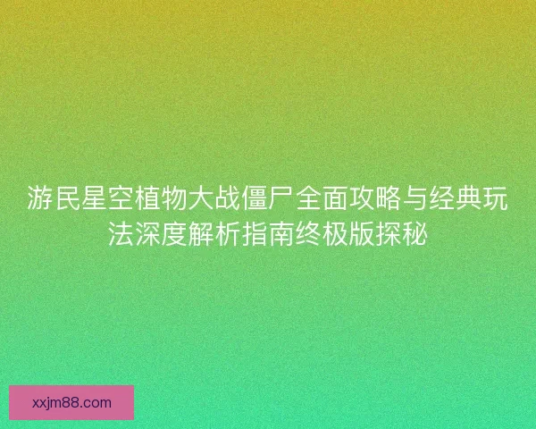 游民星空植物大战僵尸全面攻略与经典玩法深度解析指南终极版探秘