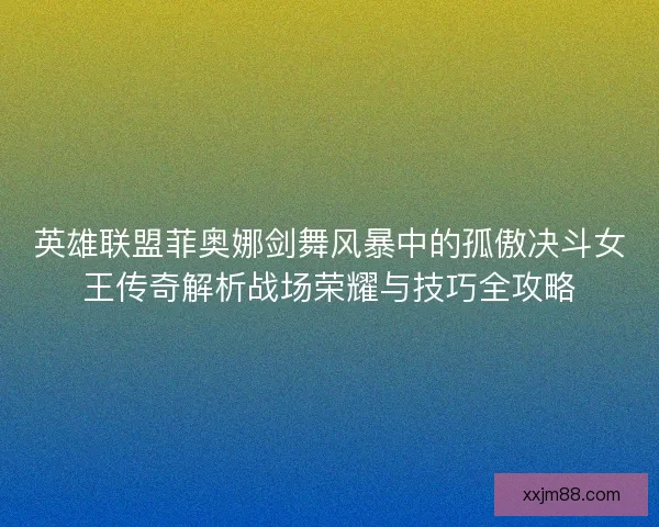 英雄联盟菲奥娜剑舞风暴中的孤傲决斗女王传奇解析战场荣耀与技巧全攻略