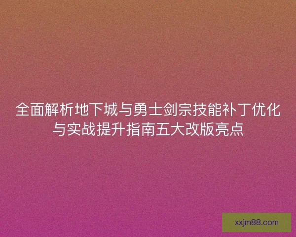 全面解析地下城与勇士剑宗技能补丁优化与实战提升指南五大改版亮点