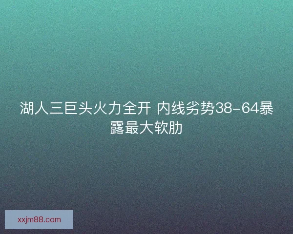 湖人三巨头火力全开 内线劣势38-64暴露最大软肋