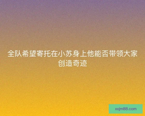 全队希望寄托在小苏身上他能否带领大家创造奇迹