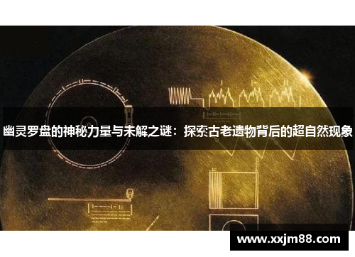 幽灵罗盘的神秘力量与未解之谜：探索古老遗物背后的超自然现象